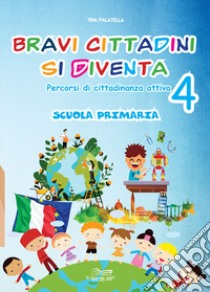 Bravi cittadini si diventa. Percorsi di cittadinanza attiva. Per la Scuola elementare. Vol. 4 libro di Palatella Tina