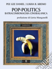 Pop-politics. Batracomiomachia cinobalanica libro di Kremo Lukha B.; Pee Gee Daniel