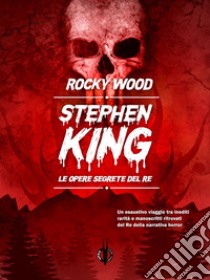 Stephen King. Le opere segrete del re libro di Wood Rocky