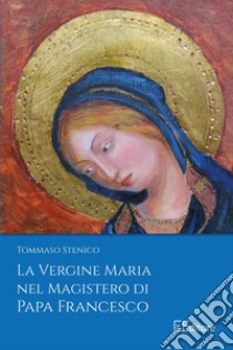 La Vergine Maria nel Magistero di Papa Francesco libro di Stenico Tommaso