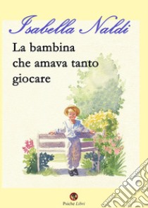 La bambina che amava tanto giocare libro di Naldi Isabella