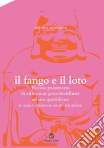 Il fango e il loto. Piccolo prontuario di riflessioni psico-buddhiste ad uso quotidiano (e qualche riflessione un po' più ardita) libro di Morgana Michela; Simone P. (cur.)