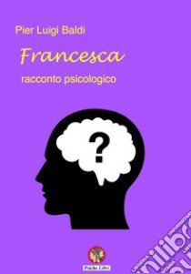 Francesca. Racconto psicologico libro di Baldi Pier Luigi; Carnevali R. (cur.)