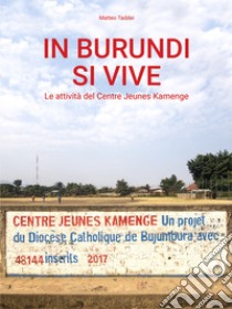 In Burundi si vive. Le attività del Centre Jeunes Kamenge. Nuova ediz. libro di Taddei Matteo; Taddei M. (cur.)