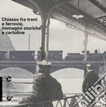 Chiasso fra treni e ferrovia, immagini storiche e cartoline libro di Ossanna Cavadini Nicoletta