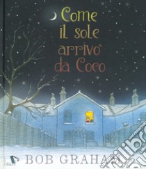 Come il sole arrivò da Coco. Ediz. a colori libro di Graham Bob