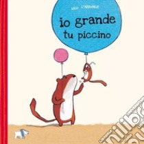 Io grande, tu piccino. Ediz. a colori libro di L'Arronge Lilli