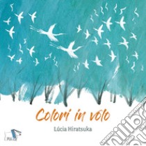 Colori in volo. Ediz. a colori libro di Hiratsuka Lucia