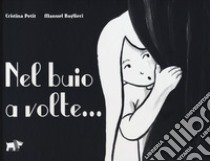 Nel buio a volte.... Ediz. illustrata libro di Petit Cristina; Baglieri Manuel