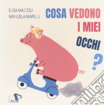 Cosa vedono i miei occhi? Ediz. a colori libro di Mazzoli Elisa; Mapelli Manuela