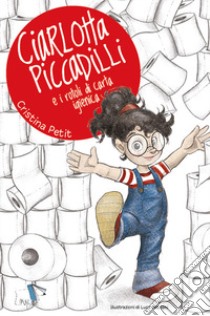 Ciarlotta Piccadilli e i rotoli di carta igienica. Ediz. a colori libro di Petit Cristina; Mazzoni Luca