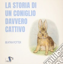 La storia di un coniglio davvero cattivo. Ediz. a colori libro di Potter Beatrix