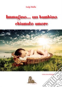 Immagino... Un bambino chiamato amore libro di Bulla Luigi