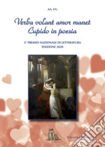 Verba volant amor manet. Cupido in poesia. 2° Concorso Nazionale Letterario. Premio San Valentino libro di Associazione culturale Centro d'Arte e Poesia 