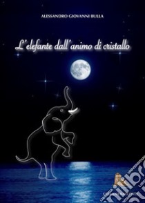 L'elefante dall'animo di cristallo. «il mondo di Ale» libro di Bulla Alessandro Giovanni