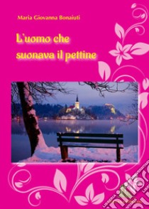 L'uomo che suonava il pettine. «Capitano Guido Bonaiuti! Presente» libro di Bonaiuti Maria Giovanna