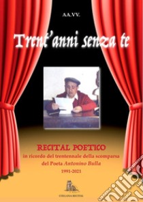 Trent'anni senza te. Recital poetico in memoria del poeta del Canalicchio Antonino Bulla libro di Bulla L. (cur.)