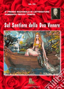 Sul sentiero della dea Venere. 2° premio letterario «Domenico Miciu Tempio» poesia erotica libro di Bulla L. (cur.)