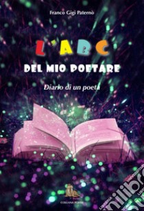 L'abc del mio poetare. Diario di un poeta libro di Paternò Franco Gigi