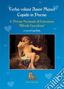 Verba volant amor manet, cupido in poesia. 4° Premio letterario «Alfredo Lanzafame» libro di Bulla L. (cur.)