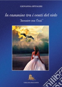 In cammino tra i venti del cielo. «Incontro con Gesù» libro di Spitaleri Giovanna