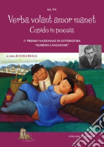 Verba volant amor manet, cupido in poesia. 5° Premio letterario «Alfredo Lanzafame». Cosa suscita in voi l'amore, le esperienze, i ricordi, i luoghi, il vostro San Valentino in versi libro di Bulla L. (cur.)