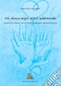 Mi dono agli altri poetando. Quando l'amore verso dio e il prossimo diventa poesia libro di Laugelli Maurizio