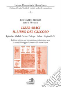 Liber abaci. Il libro del calcolo. Epistola a Michele Scoto, Prologo, Indice, Capitoli I-IV. Ediz. critica libro di Fibonacci; Rozza N. (cur.); Germano G. (cur.)