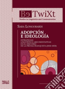 Adopción e ideología. Estrategias lingüístico-argumentativas en el discurso de la prensa franquista (1936-1959) libro di Longobardi Sara