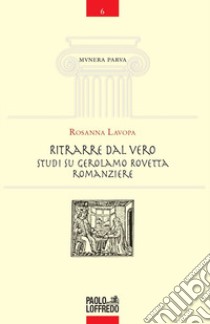 Ritrarre dal vero. Studi su Gerolamo Rovetta romanziere libro di Lavopa Rosanna