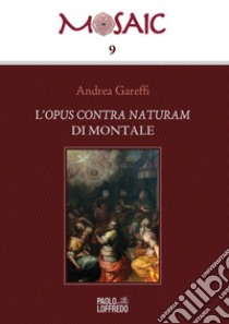 l'Opus contra naturam di Montale libro di Gareffi Andrea