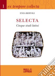 Selecta. Cinque studi latini libro di Bertoli Enea