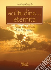 Solitudine... eternità. Viaggio nella memoria di un tempo lontano libro di Fratangelo Mario