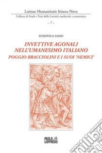 Invettive agonali nell'umanesimo italiano. Poggio Bracciolini e i suoi «nemici» libro di Sasso Ludovica