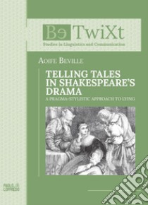 Telling tales in Shakespeare's drama. A Pragma-Stylistic Approach to Lying libro di Beville Aoife