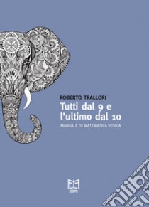 Tutti dal 9 e l'ultimo dal 10. Manuale di matematica vedica libro di Trallori Roberto