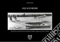 Gli S.55 russi. Storie poco conosciute del commercio italiano negli anni Venti e Trenta libro di Sanetti Fabrizio