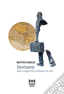 Lontano. Dieci viaggi che cambiano la vita libro di Gracis Matteo