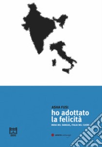 Ho adottato la felicità. India nel sangue, Italia nel cuore libro di Fusi Asha