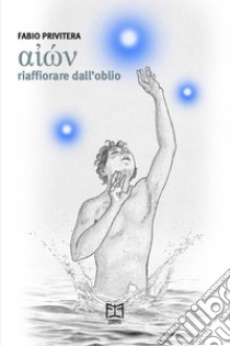 Aion. Riaffiorare dall'oblio libro di Privitera Fabio