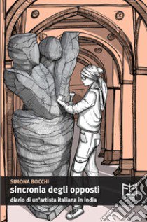 Sincronia degli opposti. Diario di un'artista italiana in India libro di Bocchi Simona