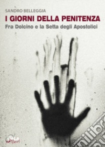 I giorni della penitenza. Fra Dolcino e la setta degli Apostolici libro di Belleggia Sandro