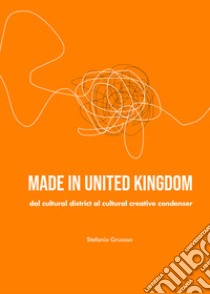 Made in United Kingdom. Dal cultural district al cultural creative condenser libro di Gruosso Stefania