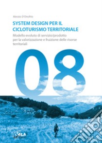 System Design per il cicloturismo territoriale. Modello evoluto di servizio/prodotto per la valorizzazione e fruizione delle risorse territoriali libro di D'Onofrio Alessio