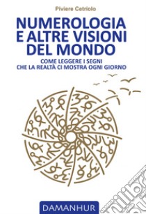 Numerologia e altre visioni del mondo. Come leggere i segni che la realtà ci mostra ogni giorno libro di Piviere Cetriolo