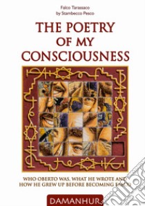 The poetry of my consciousness. Who Oberto was, what he wrote and how he grew up before becoming Falco. Ediz. italiana e inglese libro di Falco Tarassaco; Stambecco Pesco (cur.)