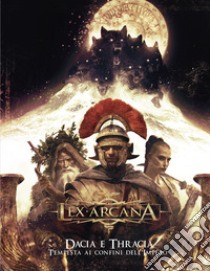 Dacia e Thracia. Tempesta ai confini dell'Impero. Lex Arcana libro