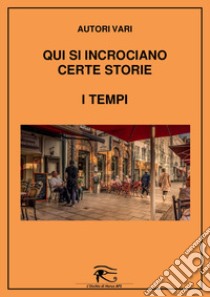 Qui si incrociano certe storie. I tempi libro di Rucco M. (cur.)