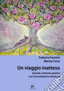 Un viaggio inaspettato. Quando si diventa genitori con la fecondazione eterologa. Ediz. integrale libro di Faustini Federica; Forte Marina