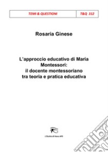 L'approccio educativo di Maria Montessori: il docente montessoriano tra teoria e pratica educativa libro di Ginese Rosaria